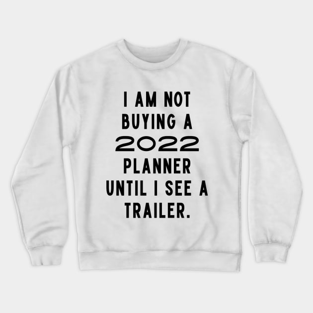 I Am Not Buying A 2022 Planner Until I See A Trailer. New Year’s Eve Merry Christmas Celebration Happy New Year’s Designs Funny Hilarious Typographic Slogans for Man’s & Woman’s Crewneck Sweatshirt by Salam Hadi